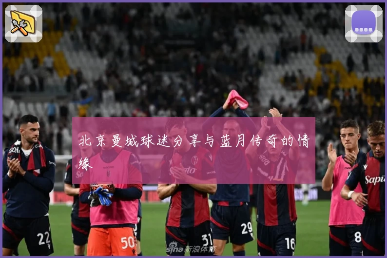 北京曼城球迷分享与蓝月传奇的情缘