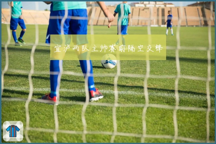 宜泸两队主帅赛前隔空交锋