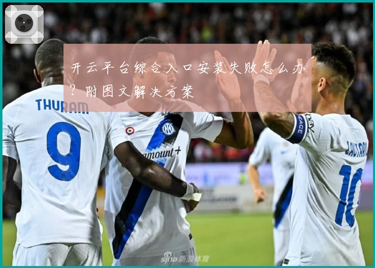 开云平台综合入口安装失败怎么办？附图文解决方案