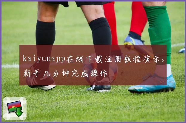 kaiyunapp在线下载注册教程演示,新手几分钟完成操作