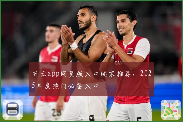 开云app网页版入口玩家推荐，2025年度热门必备入口