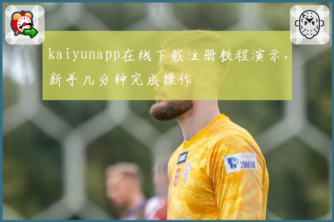 kaiyunapp在线下载注册教程演示，新手几分钟完成操作