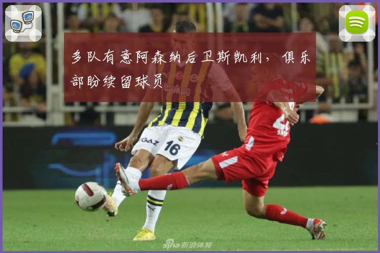 多队有意阿森纳后卫斯凯利，俱乐部盼续留球员