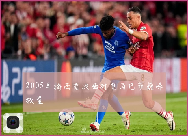 2005年梅西首次面对皇马巴萨巅峰较量