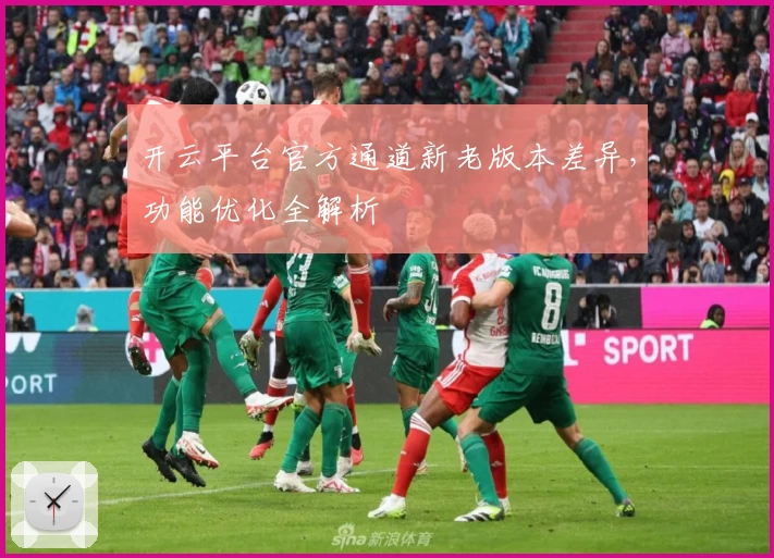 开云平台官方通道新老版本差异，功能优化全解析