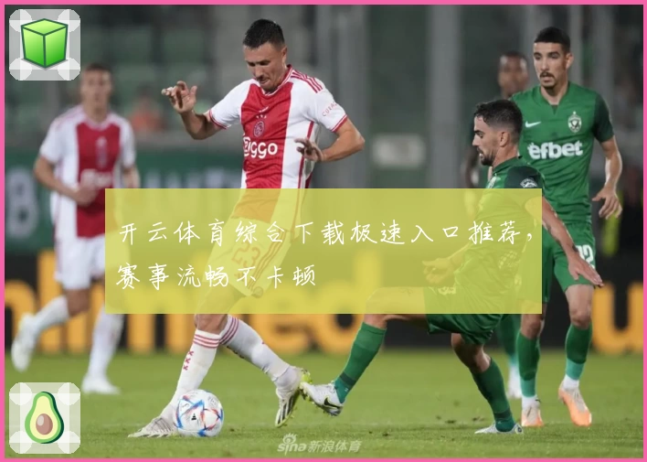 开云体育综合下载极速入口推荐，赛事流畅不卡顿