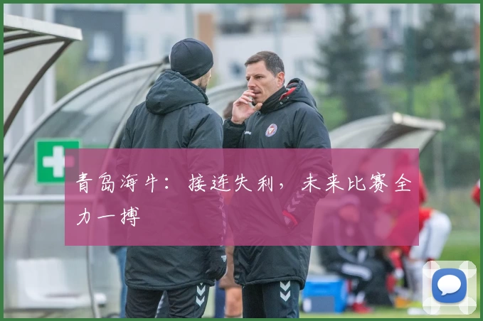 青岛海牛：接连失利，未来比赛全力一搏