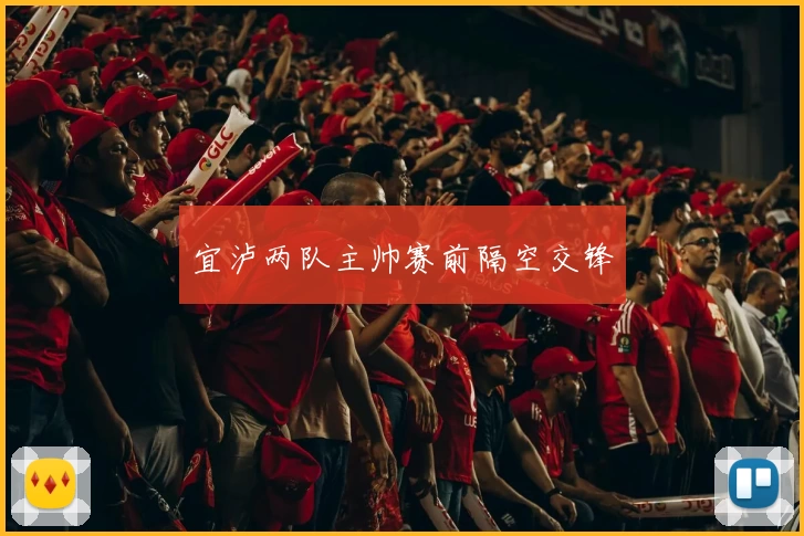 宜泸两队主帅赛前隔空交锋