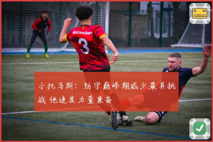 小托马斯：防守巅峰期威少最具挑战 他速度力量兼备