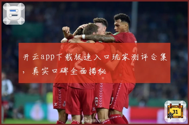 开云app下载极速入口玩家测评合集，真实口碑全面揭秘