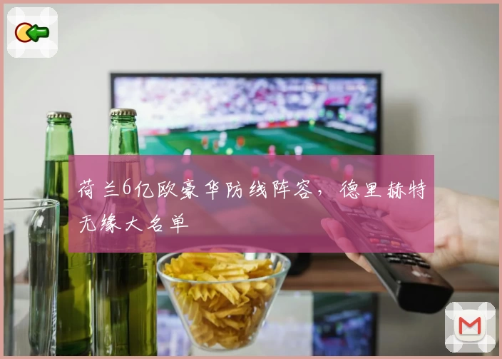 荷兰6亿欧豪华防线阵容,德里赫特无缘大名单