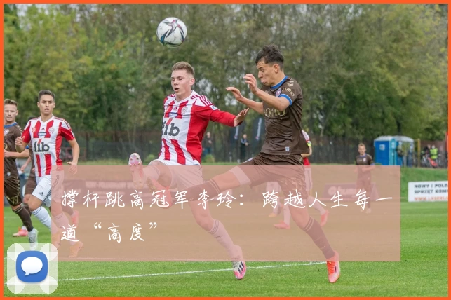 撑杆跳高冠军李玲：跨越人生每一道“高度”