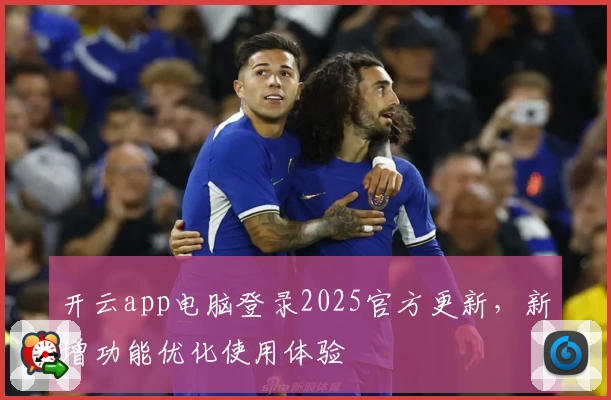 开云app电脑登录2025官方更新，新增功能优化使用体验