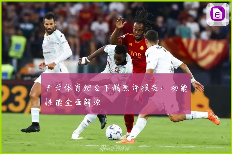 开云体育综合下载测评报告，功能性能全面解读