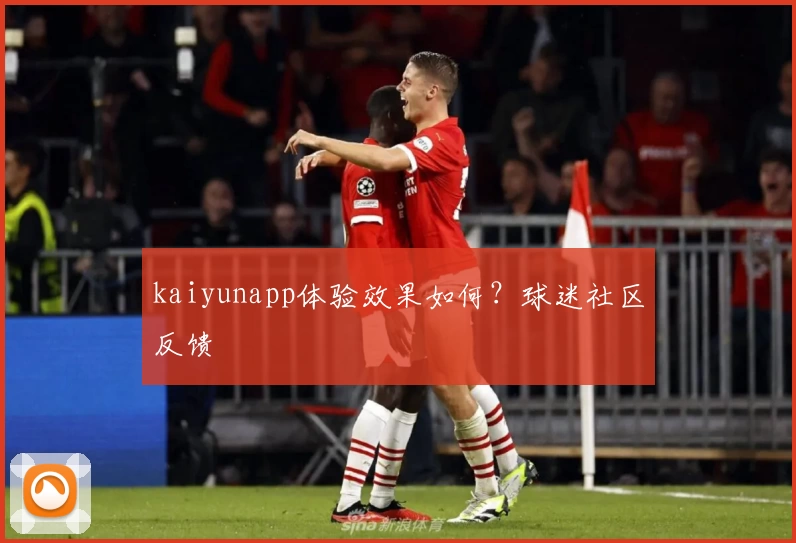 kaiyunapp体验效果如何？球迷社区反馈