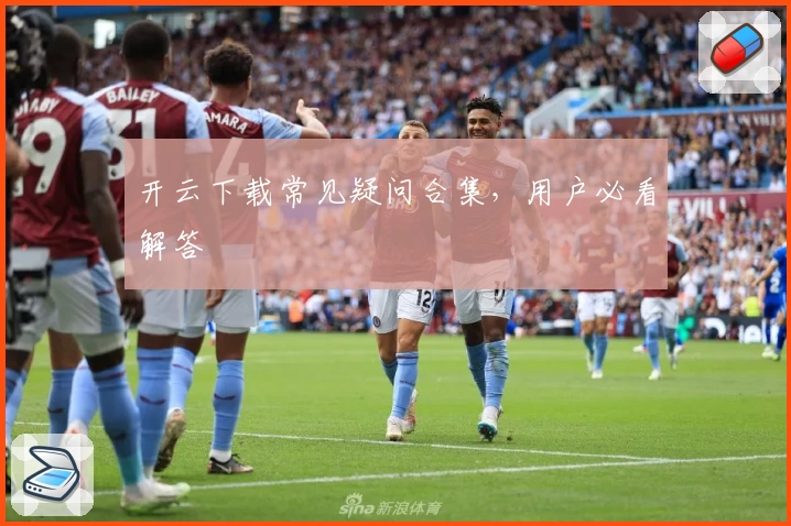 开云下载常见疑问合集，用户必看解答