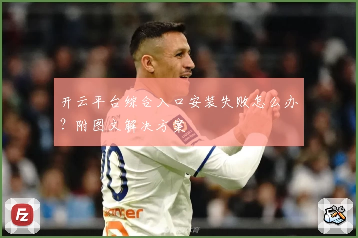 开云平台综合入口安装失败怎么办？附图文解决方案