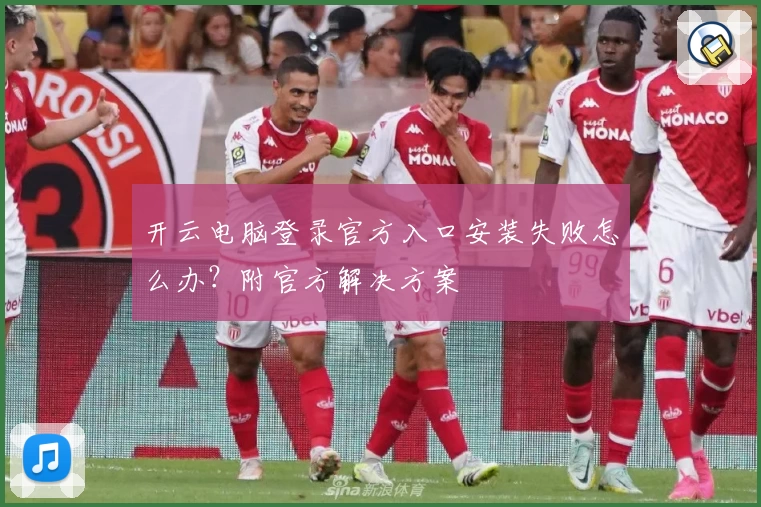 开云电脑登录官方入口安装失败怎么办？附官方解决方案
