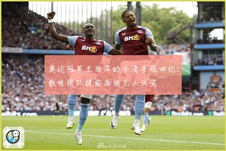 奥运冠军王丽萍的冷清夺冠回忆：教练团队提前离场无人庆贺